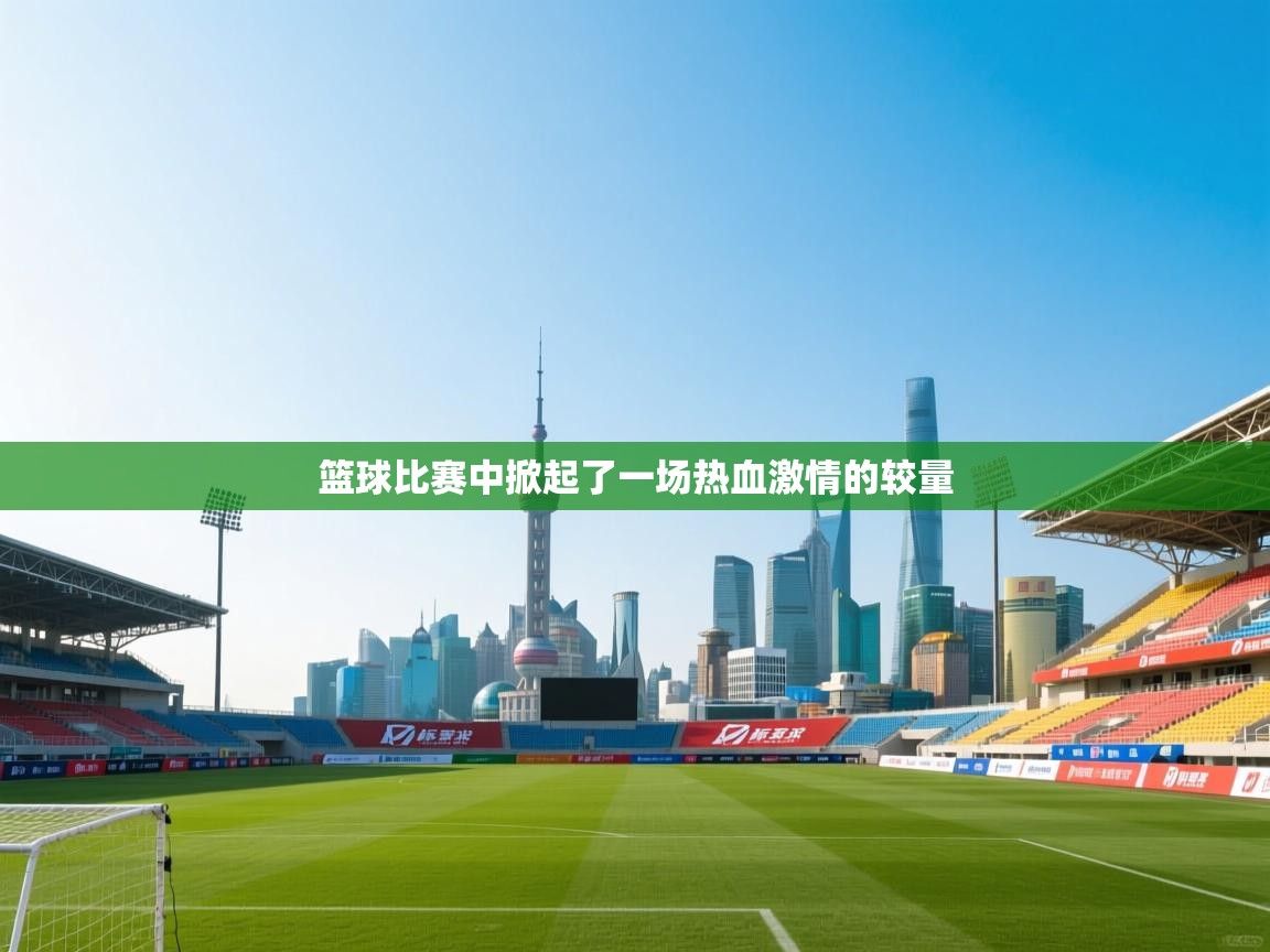 篮球比赛中掀起了一场热血激情的较量  第2张