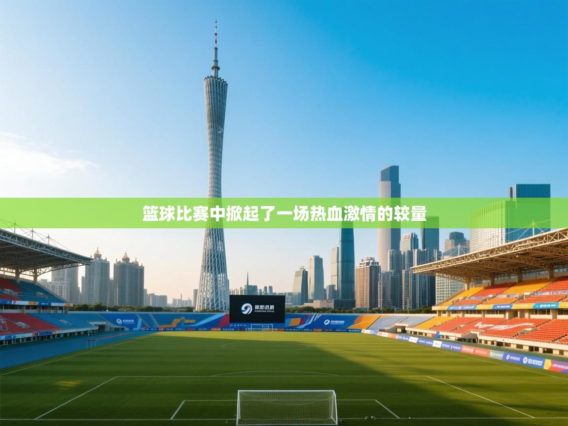 篮球比赛中掀起了一场热血激情的较量  第1张