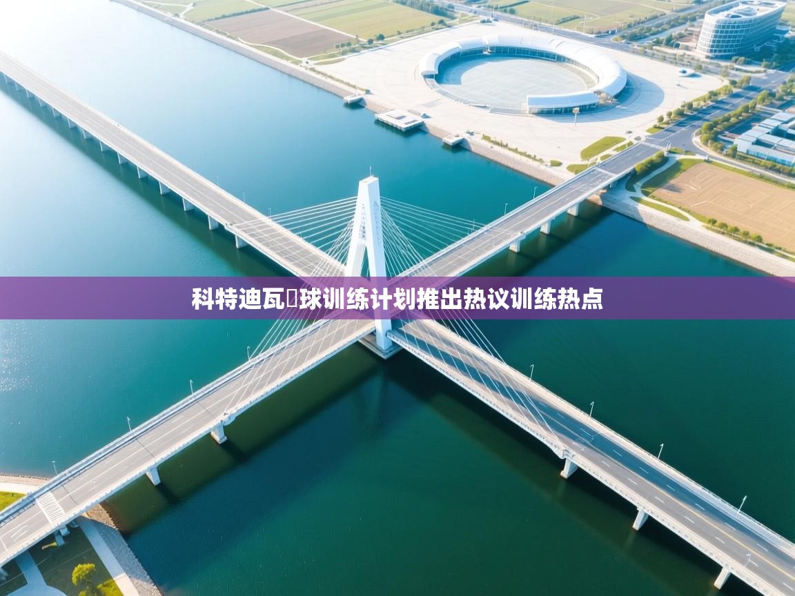 科特迪瓦籃球训练计划推出热议训练热点  第1张