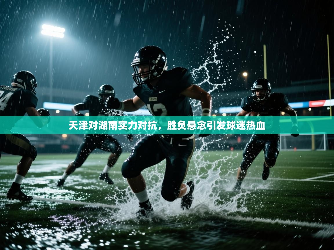 天津对湖南实力对抗，胜负悬念引发球迷热血  第1张