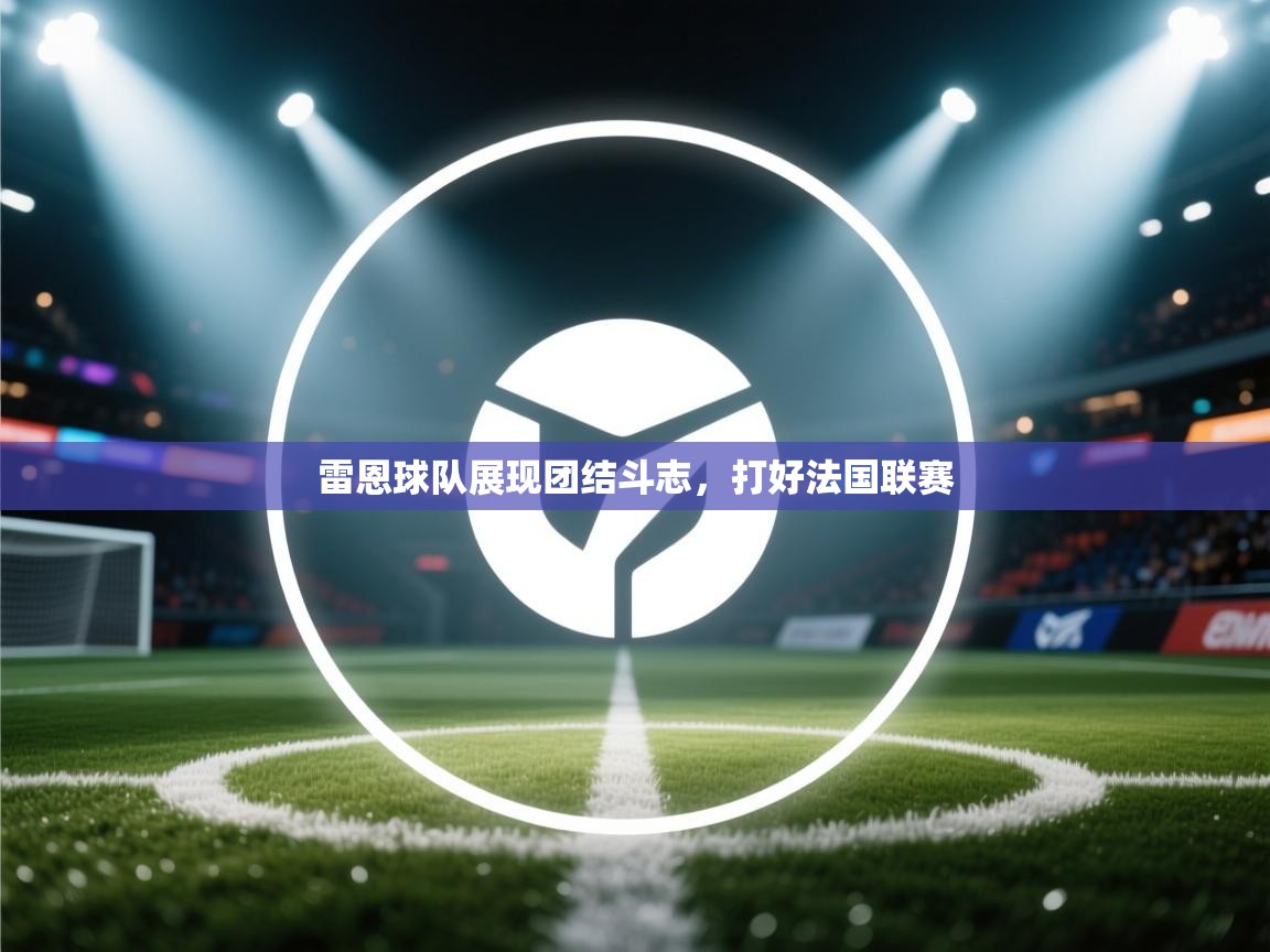雷恩球队展现团结斗志，打好法国联赛  第2张