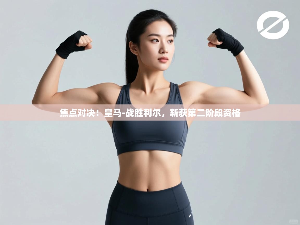 焦点对决！皇马-战胜利尔，斩获第二阶段资格  第2张