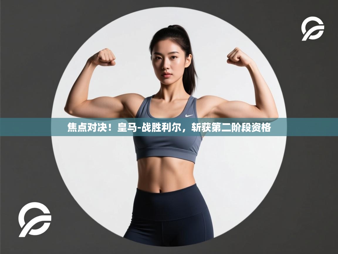 焦点对决！皇马-战胜利尔，斩获第二阶段资格  第1张