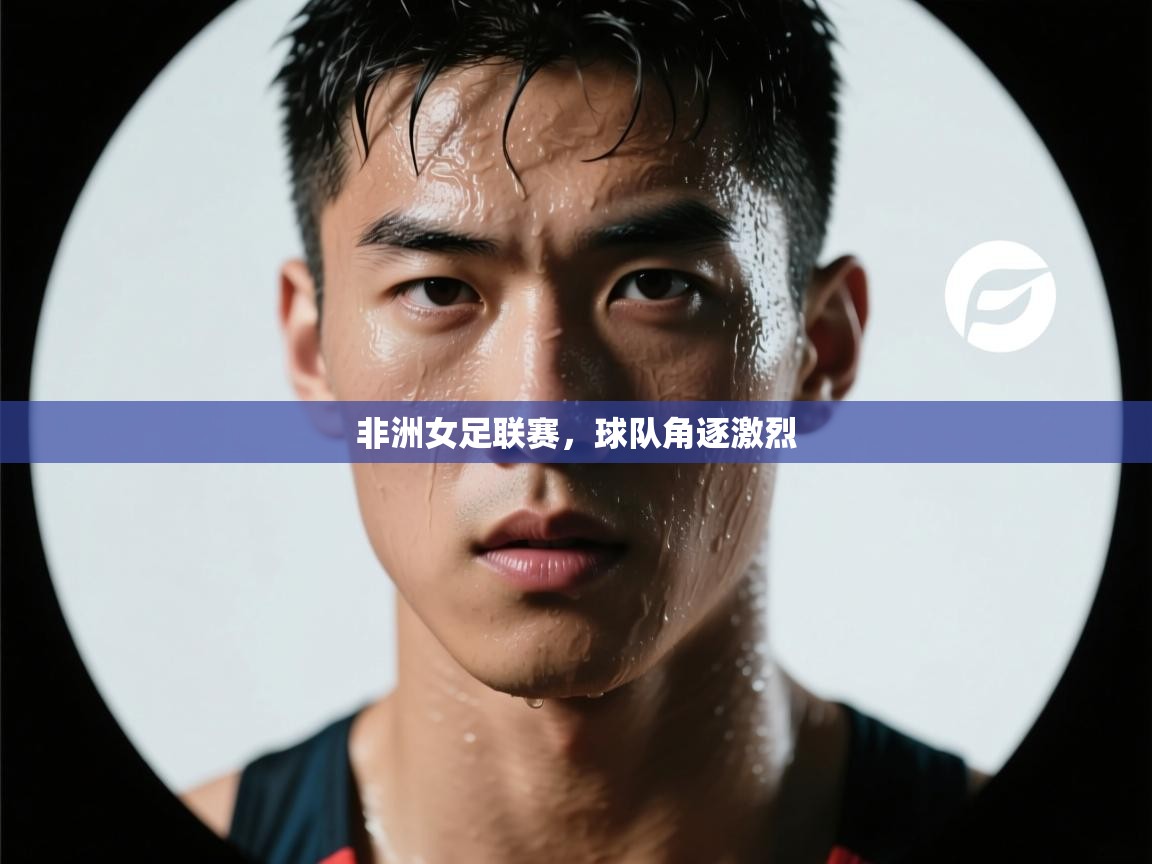 非洲女足联赛,球队角逐激烈 第2张